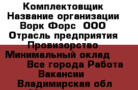 Комплектовщик › Название организации ­ Ворк Форс, ООО › Отрасль предприятия ­ Провизорство › Минимальный оклад ­ 35 000 - Все города Работа » Вакансии   . Владимирская обл.,Муромский р-н